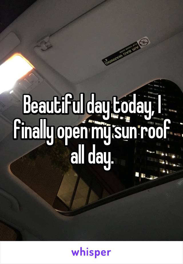 Beautiful day today, I finally open my sun roof all day.