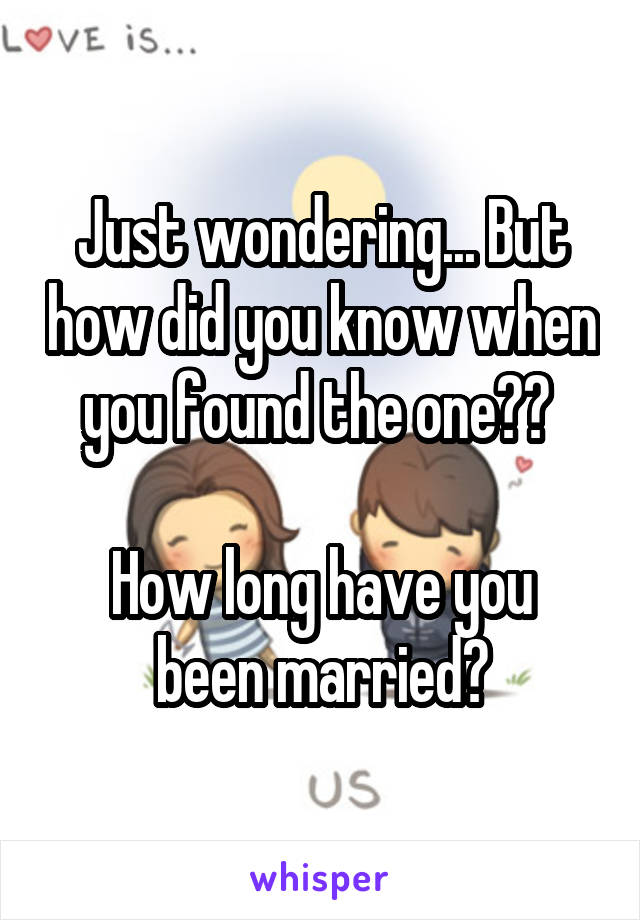 Just wondering... But how did you know when you found the one?? 

How long have you been married?