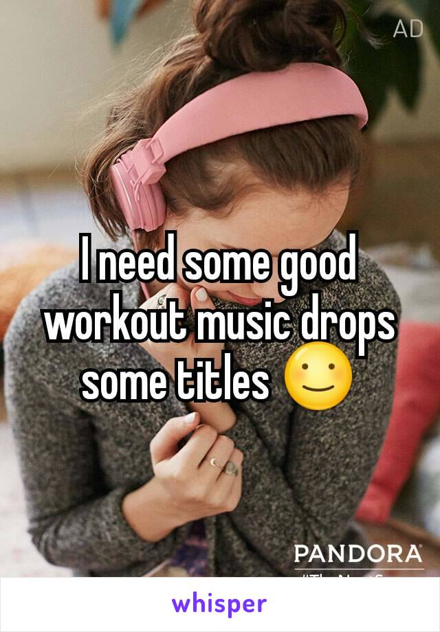 I need some good workout music drops some titles ☺