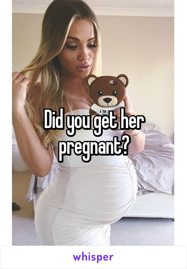 Did you get her pregnant?