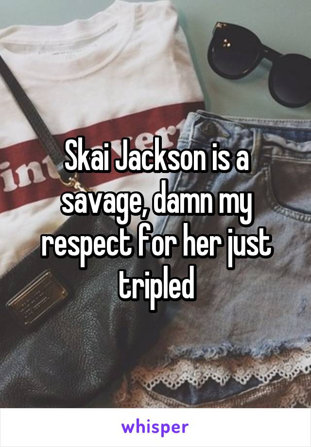 Skai Jackson is a savage, damn my respect for her just tripled