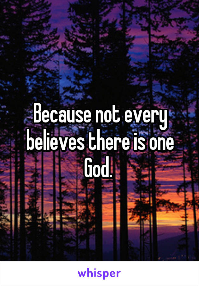 Because not every believes there is one God. 