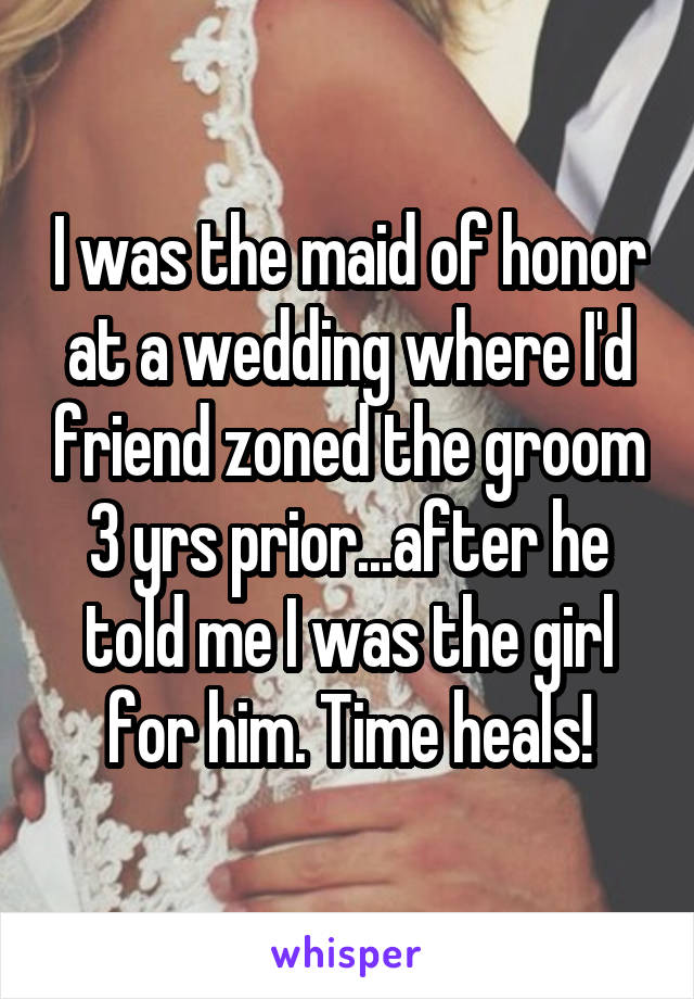 I was the maid of honor at a wedding where I'd friend zoned the groom 3 yrs prior...after he told me I was the girl for him. Time heals!