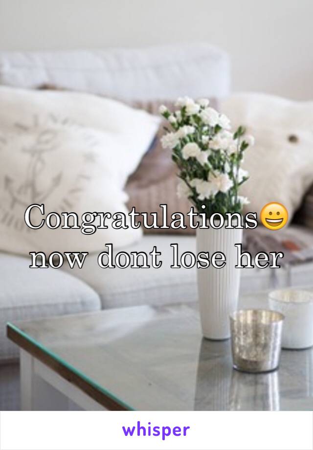 Congratulations😀 now dont lose her