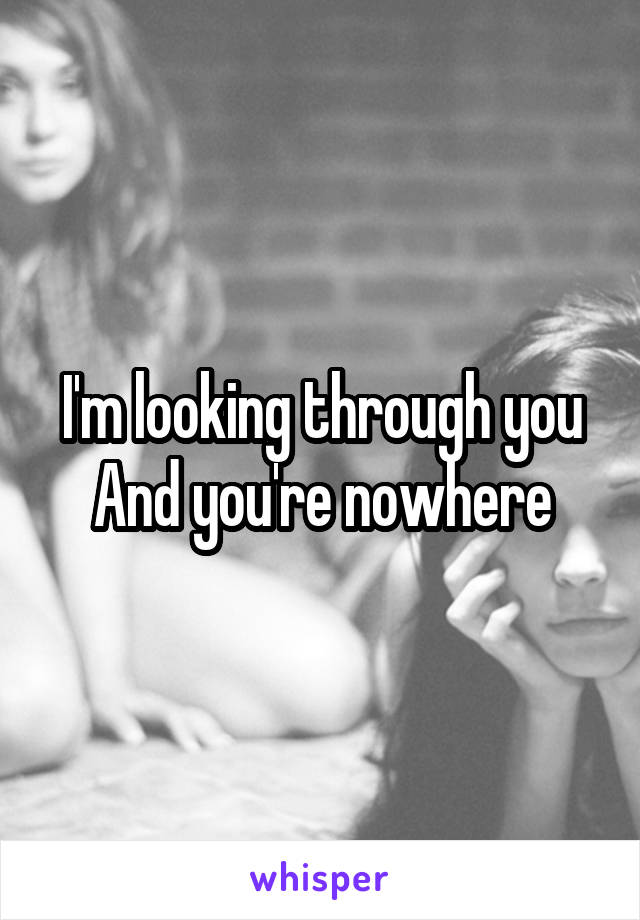 I'm looking through you
And you're nowhere