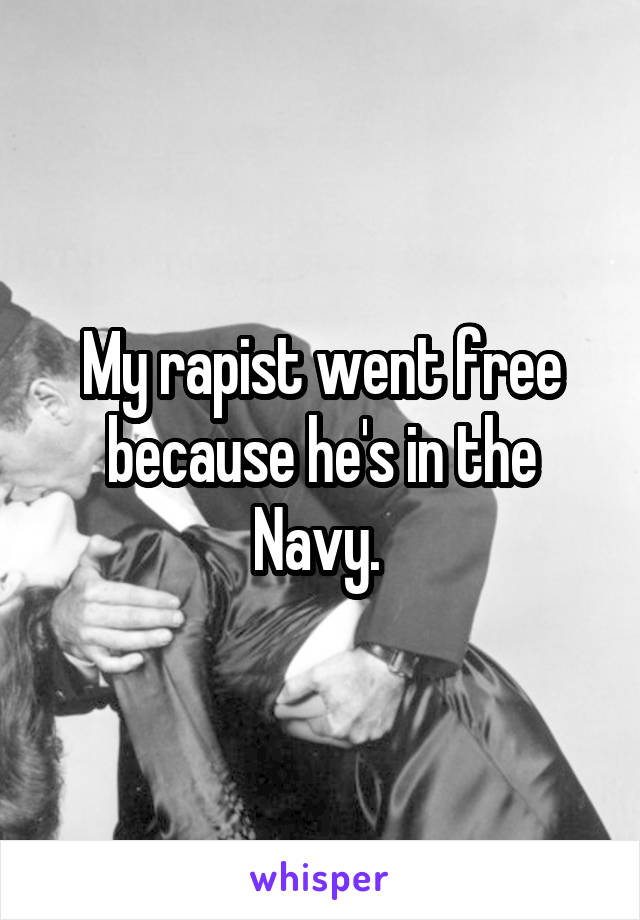 My rapist went free because he's in the Navy. 