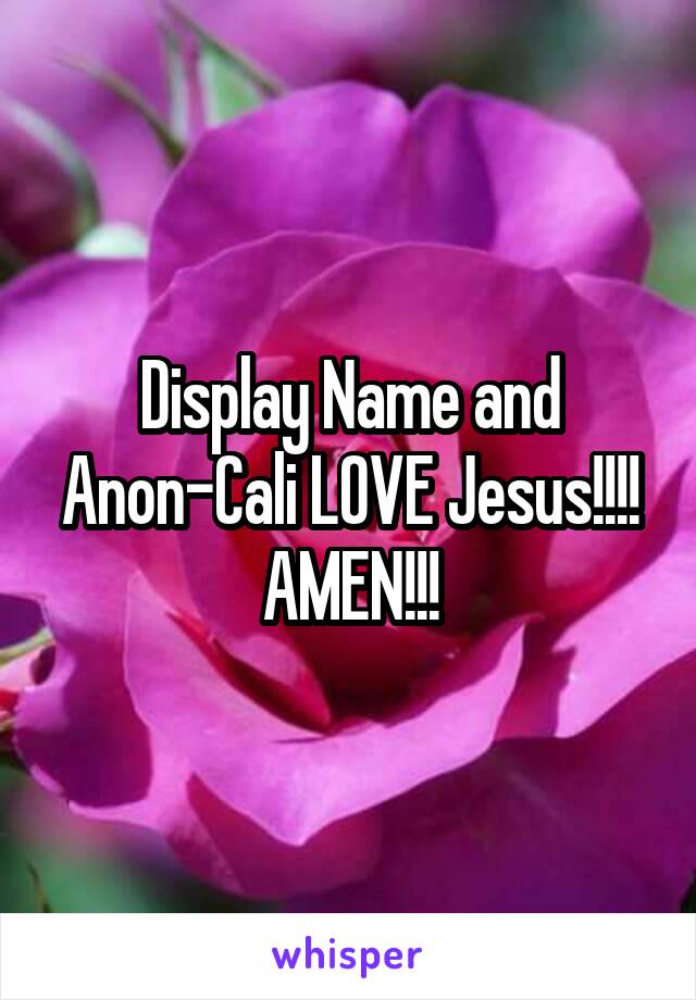 Display Name and Anon-Cali LOVE Jesus!!!! AMEN!!!