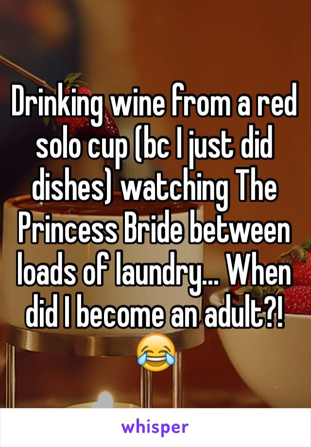 Drinking wine from a red solo cup (bc I just did dishes) watching The Princess Bride between loads of laundry... When did I become an adult?! 😂