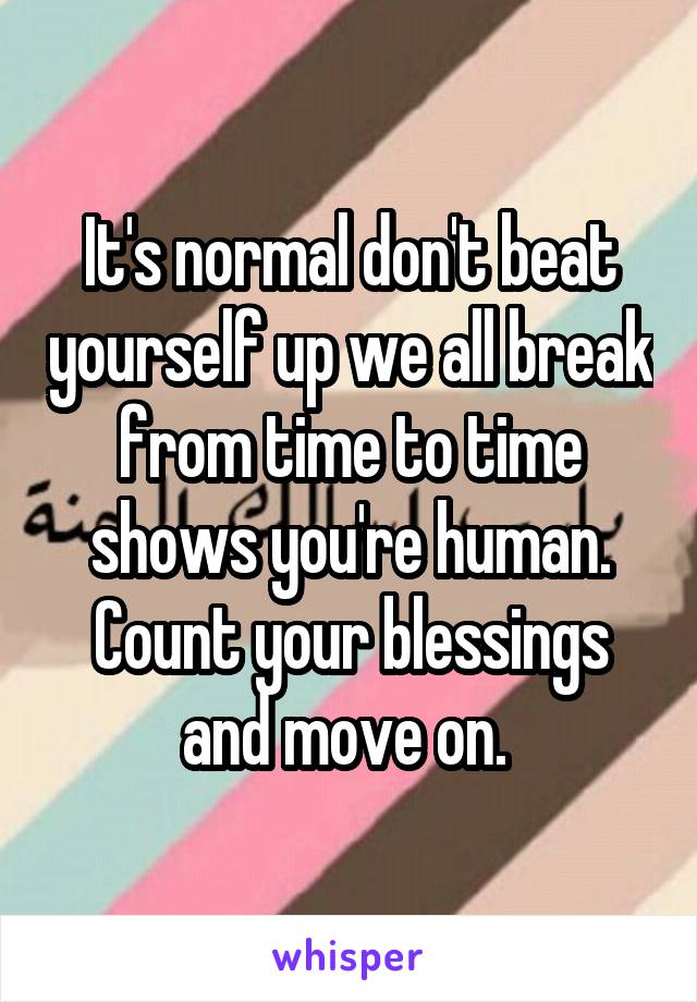 It's normal don't beat yourself up we all break from time to time shows you're human. Count your blessings and move on. 