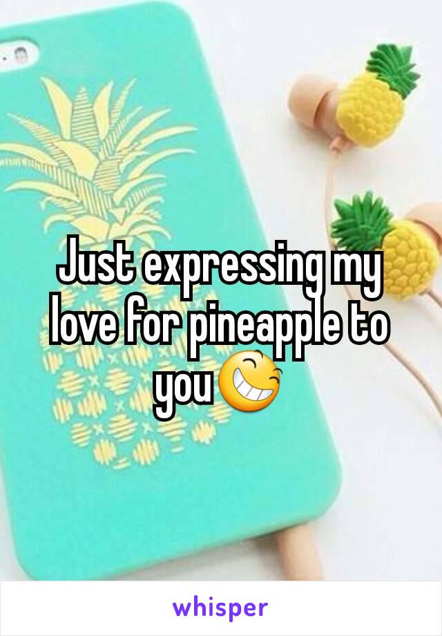 Just expressing my love for pineapple to you😆