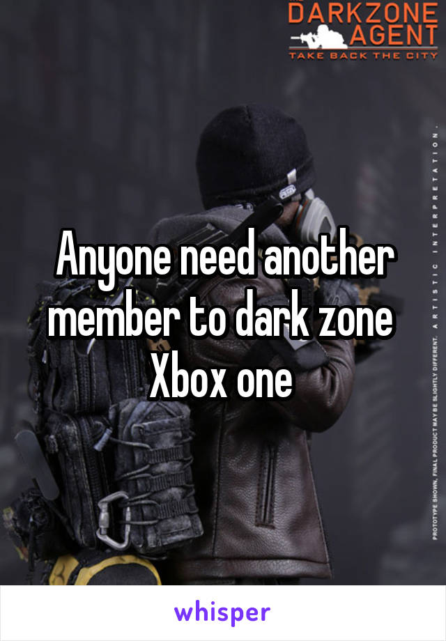 Anyone need another member to dark zone 
Xbox one 