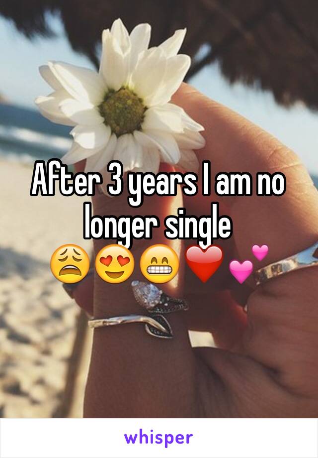 After 3 years I am no longer single 
😩😍😁❤️💕