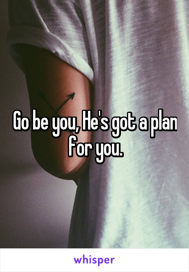 Go be you, He's got a plan for you.