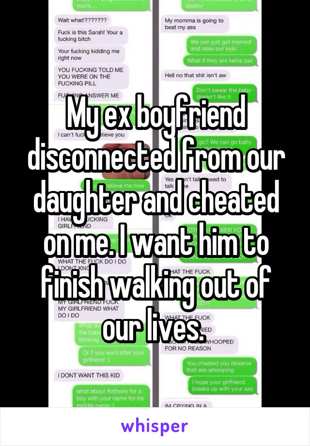 My ex boyfriend disconnected from our daughter and cheated on me. I want him to finish walking out of our lives. 