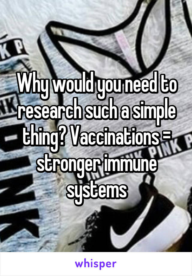 Why would you need to research such a simple thing? Vaccinations = stronger immune systems