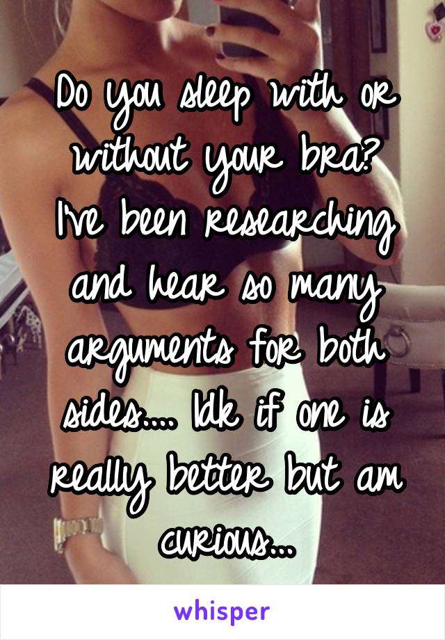 Do you sleep with or without your bra?
I've been researching and hear so many arguments for both sides.... Idk if one is really better but am curious...