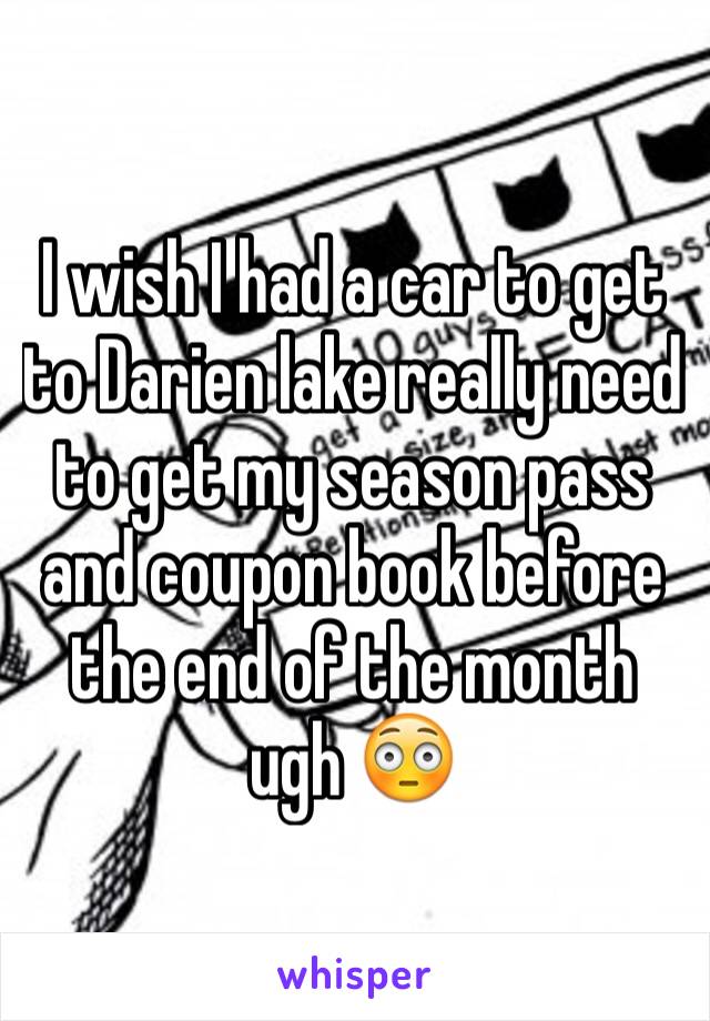 I wish I had a car to get to Darien lake really need to get my season pass and coupon book before the end of the month ugh 😳