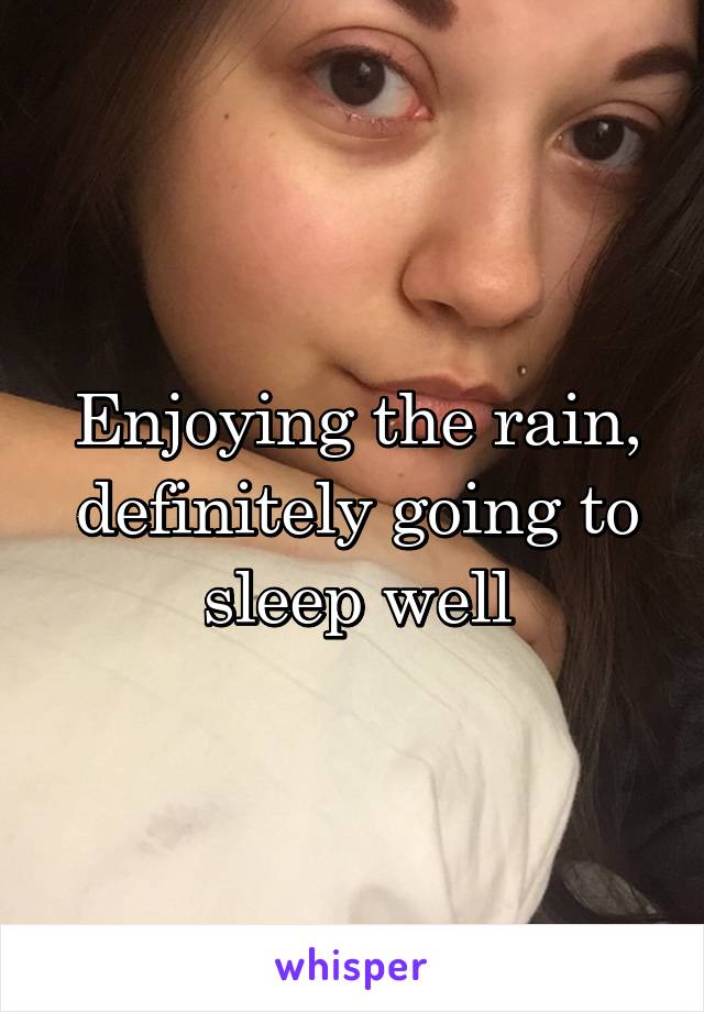 Enjoying the rain, definitely going to sleep well