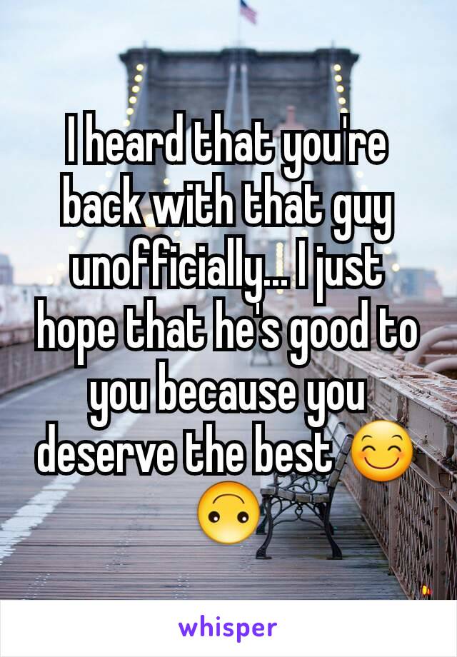 I heard that you're back with that guy unofficially... I just hope that he's good to you because you deserve the best 😊🙃