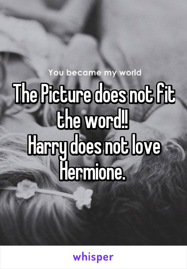 The Picture does not fit the word!! 
Harry does not love Hermione. 