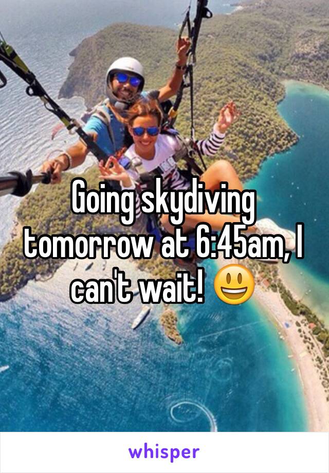 Going skydiving tomorrow at 6:45am, I can't wait! 😃