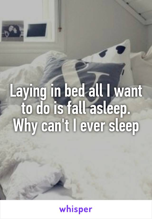 Laying in bed all I want to do is fall asleep. Why can't I ever sleep