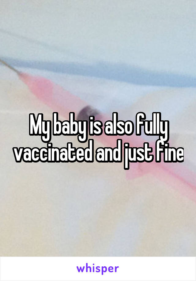 My baby is also fully vaccinated and just fine