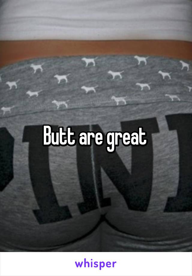 Butt are great 