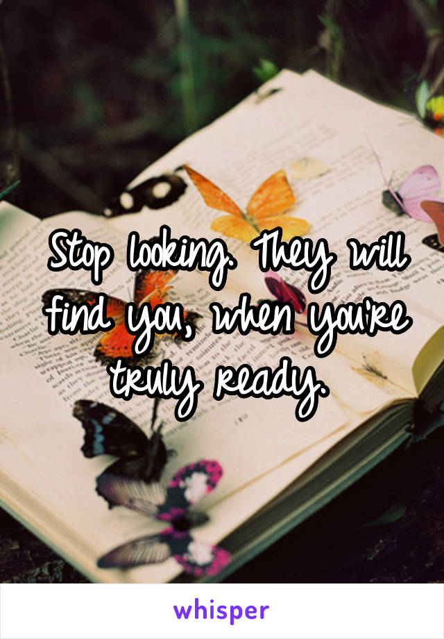 Stop looking. They will find you, when you're truly ready. 