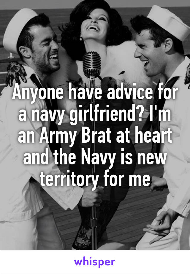 Anyone have advice for a navy girlfriend? I'm an Army Brat at heart and the Navy is new territory for me