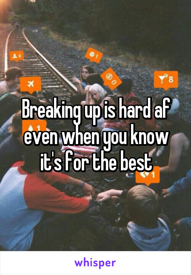 Breaking up is hard af even when you know it's for the best