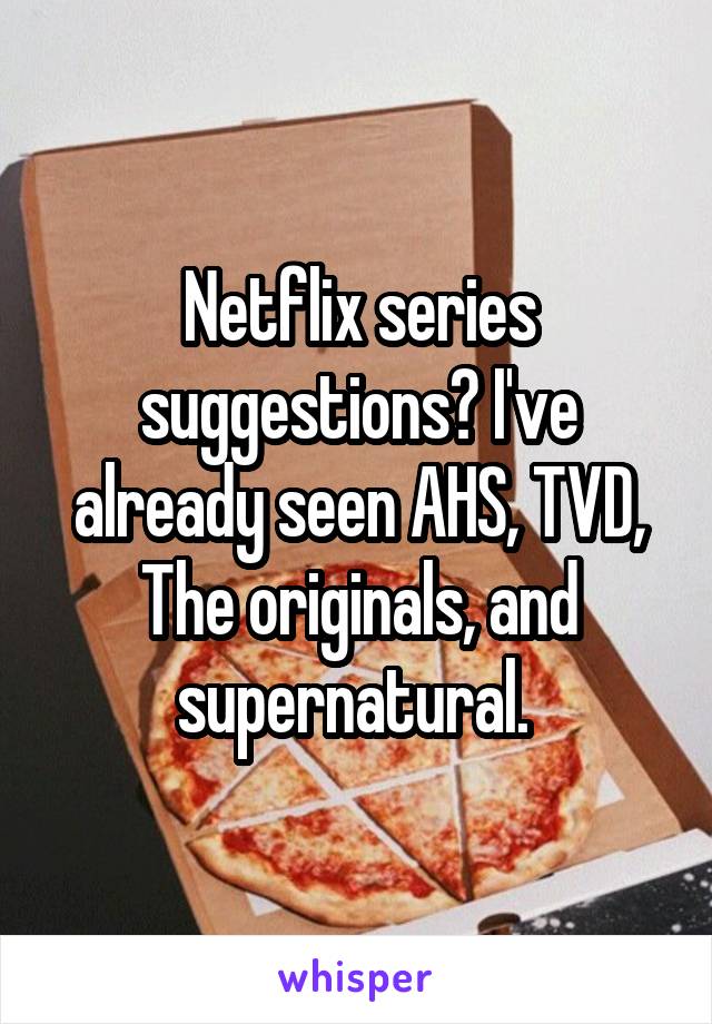 Netflix series suggestions? I've already seen AHS, TVD, The originals, and supernatural. 