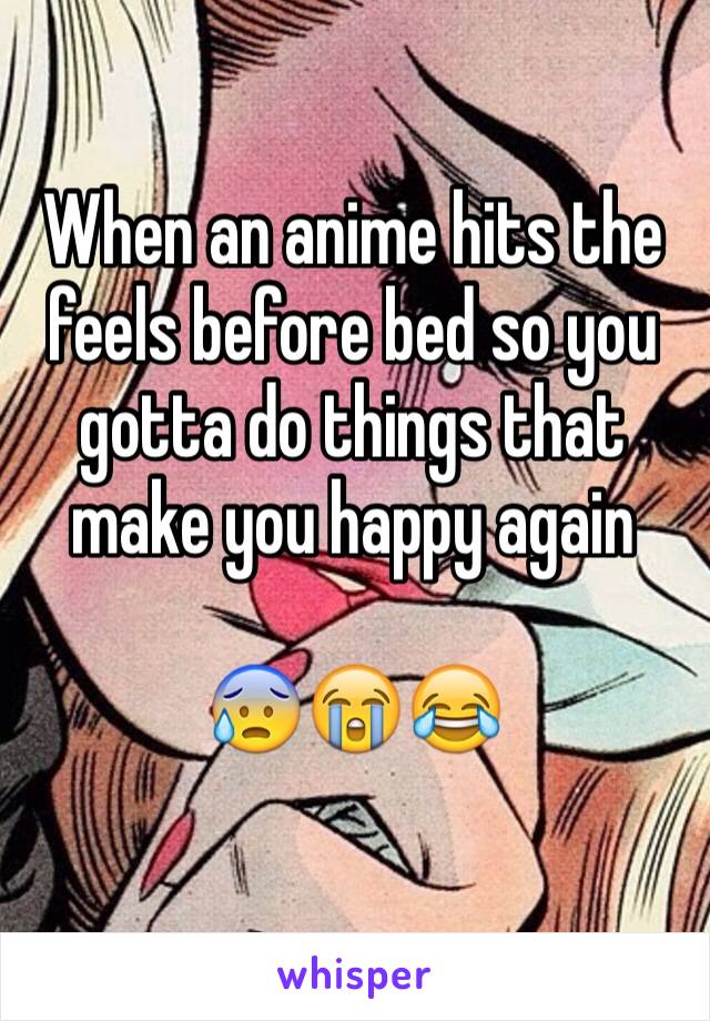 When an anime hits the feels before bed so you gotta do things that make you happy again

😰😭😂
