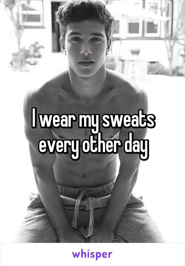 I wear my sweats every other day