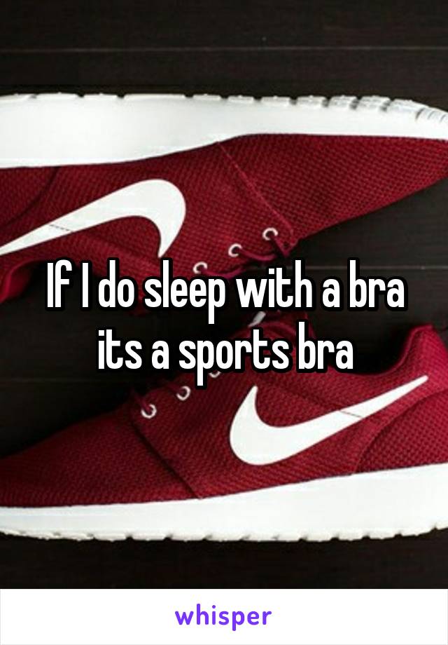 If I do sleep with a bra its a sports bra