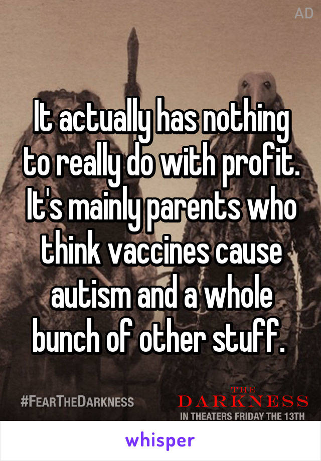 It actually has nothing to really do with profit. It's mainly parents who think vaccines cause autism and a whole bunch of other stuff. 