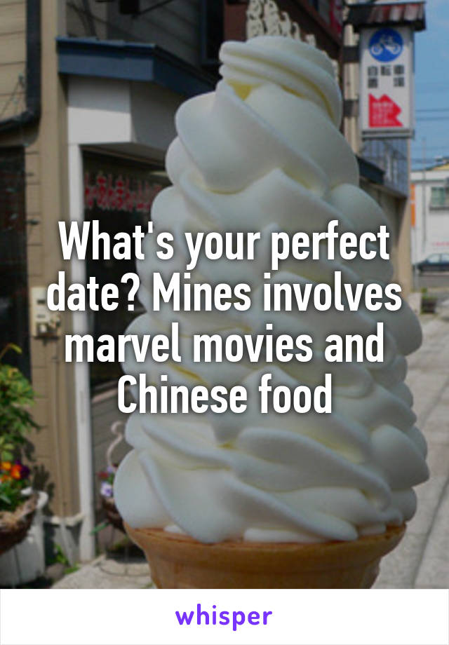 What's your perfect date? Mines involves marvel movies and Chinese food