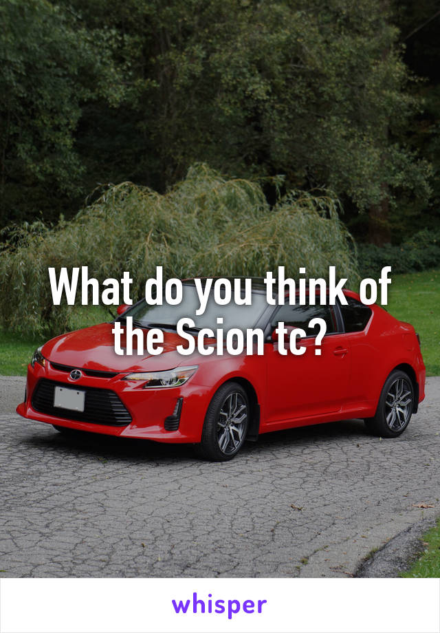 What do you think of the Scion tc?