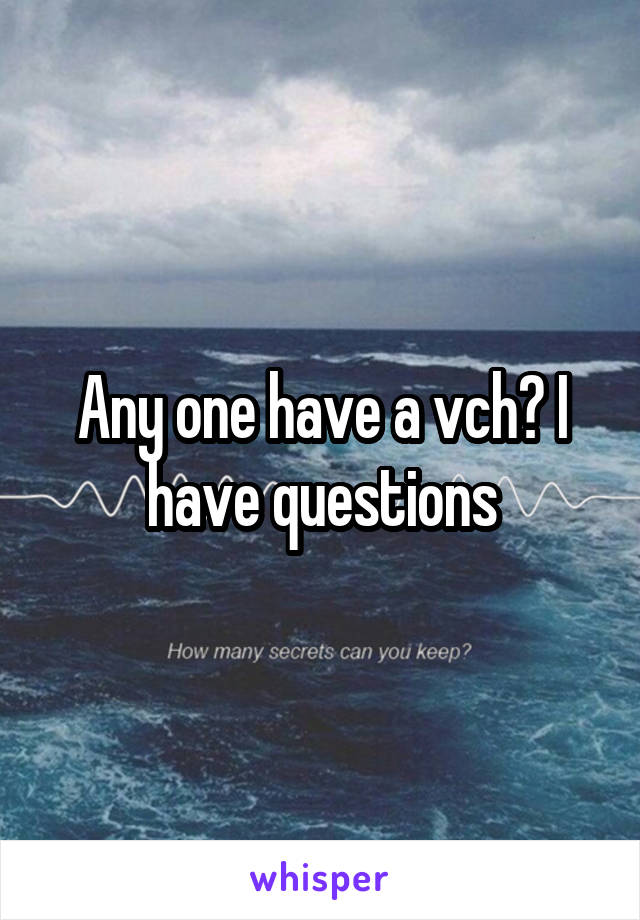 Any one have a vch? I have questions