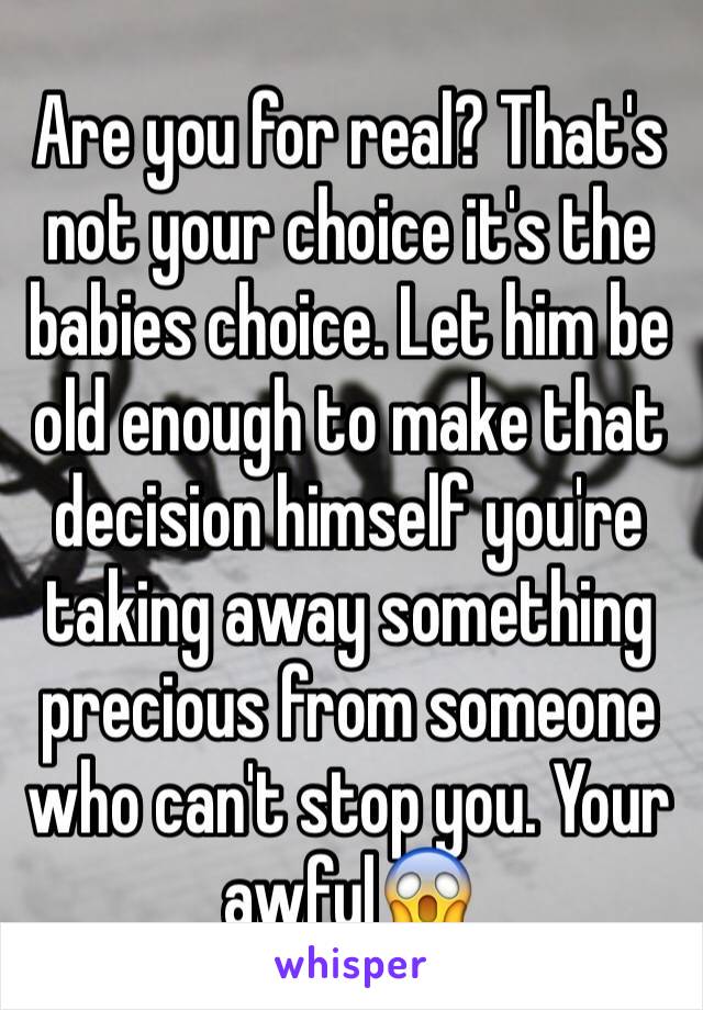 Are you for real? That's not your choice it's the babies choice. Let him be old enough to make that decision himself you're taking away something precious from someone who can't stop you. Your awful😱