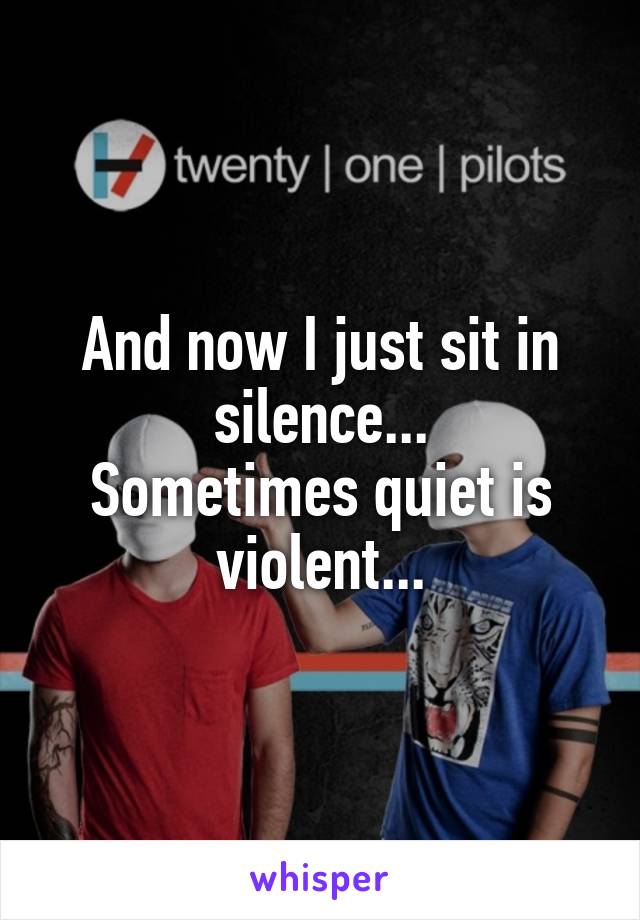 And now I just sit in silence...
Sometimes quiet is violent...