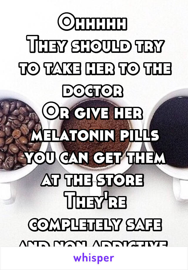 Ohhhhh 
They should try to take her to the doctor 
Or give her  melatonin pills you can get them at the store 
They're completely safe and non addictive 