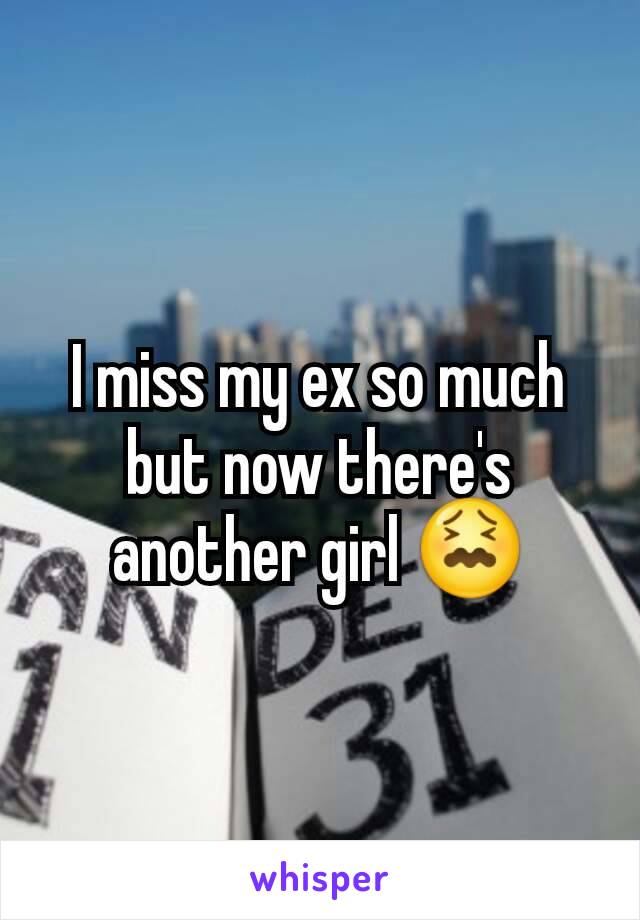 I miss my ex so much but now there's another girl 😖