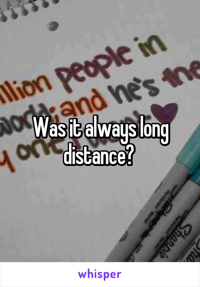 Was it always long distance? 