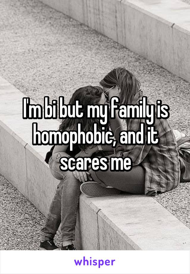 I'm bi but my family is homophobic, and it scares me