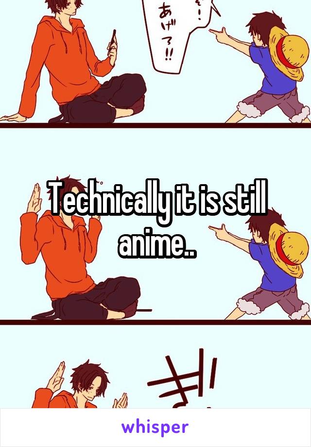 Technically it is still anime..