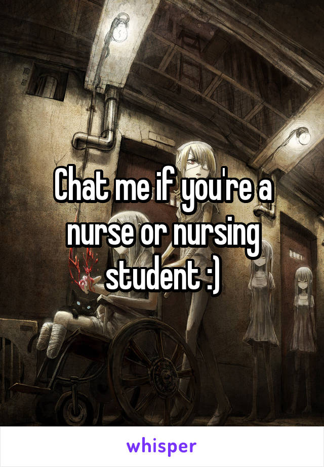 Chat me if you're a nurse or nursing student :)