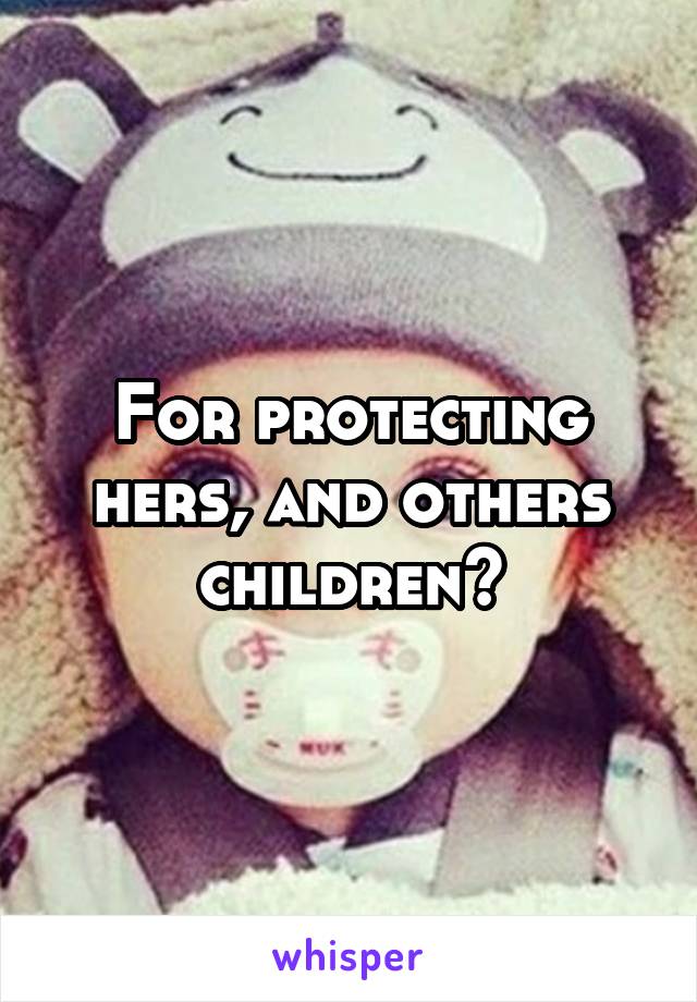 For protecting hers, and others children?