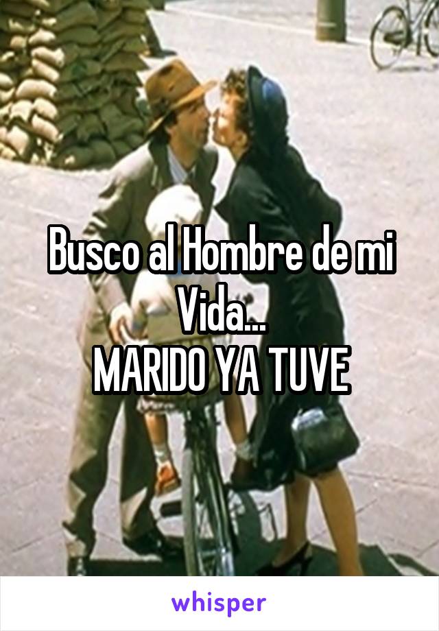 Busco al Hombre de mi Vida...
MARIDO YA TUVE