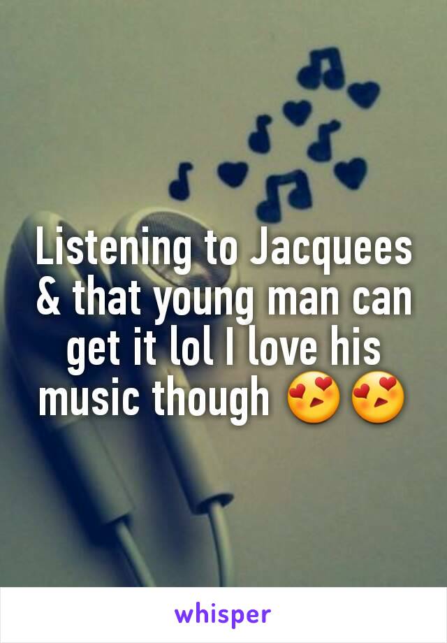 Listening to Jacquees & that young man can get it lol I love his music though 😍😍